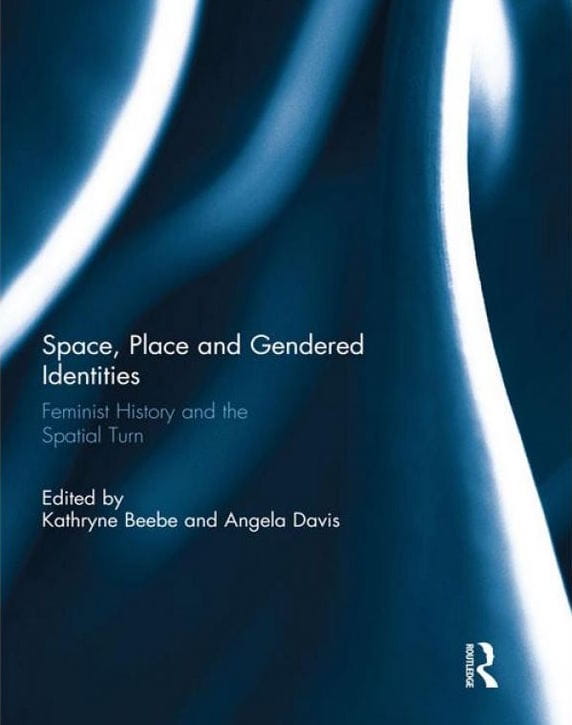 Space, Place, and Gendered Identities: Feminist History and the Spatial Turn
