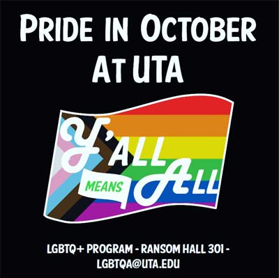Poster saying "PRIDE IN OCTOBER AT UTA Y'ALL ALL ALL" on the pride flag with information saying "LGBTQ PROGRAM RANSOM HALL 301 LGBTQA@UTA.EDU"